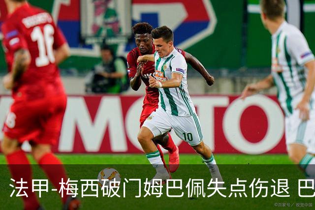法甲-梅西破门姆巴佩失点伤退 巴黎3-1蒙彼利埃
